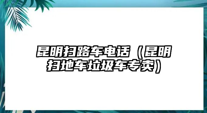 昆明掃路車電話（昆明掃地車?yán)噷Ｙu）