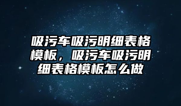 吸污車(chē)吸污明細(xì)表格模板，吸污車(chē)吸污明細(xì)表格模板怎么做