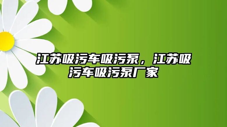 江蘇吸污車吸污泵，江蘇吸污車吸污泵廠家