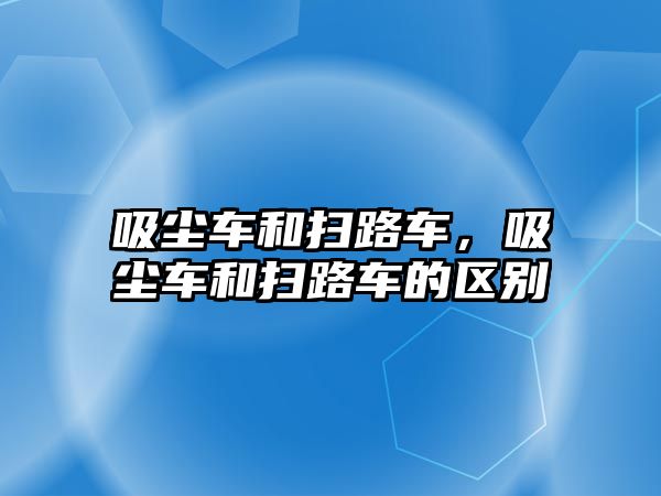 吸塵車和掃路車，吸塵車和掃路車的區(qū)別