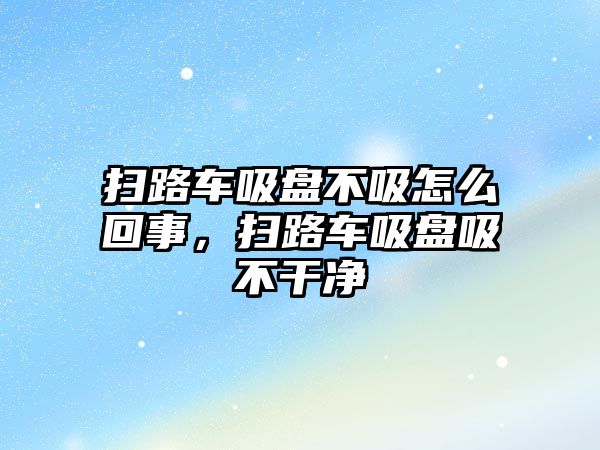 掃路車吸盤不吸怎么回事，掃路車吸盤吸不干凈