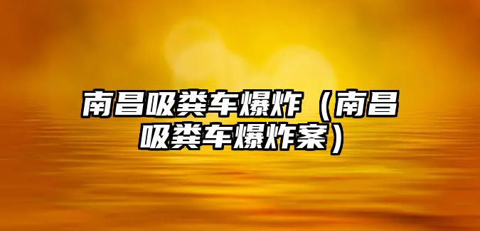 南昌吸糞車爆炸（南昌吸糞車爆炸案）