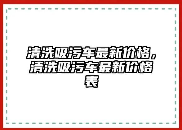 清洗吸污車最新價格，清洗吸污車最新價格表