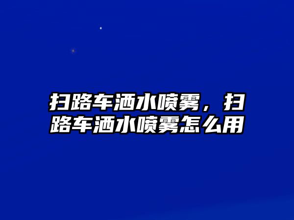 掃路車灑水噴霧，掃路車灑水噴霧怎么用