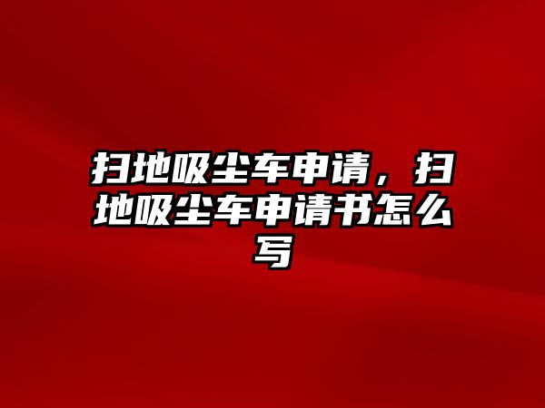 掃地吸塵車(chē)申請(qǐng)，掃地吸塵車(chē)申請(qǐng)書(shū)怎么寫(xiě)