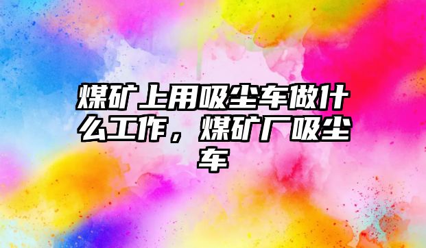 煤礦上用吸塵車做什么工作，煤礦廠吸塵車