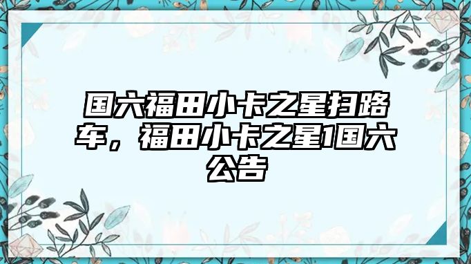 國六福田小卡之星掃路車，福田小卡之星1國六公告