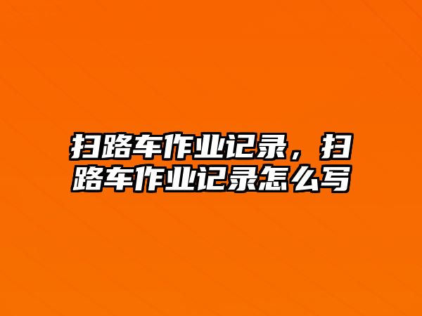 掃路車作業(yè)記錄，掃路車作業(yè)記錄怎么寫