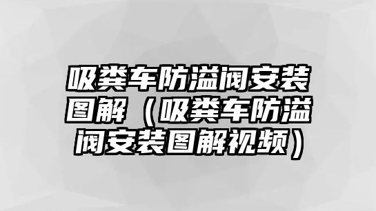 吸糞車防溢閥安裝圖解（吸糞車防溢閥安裝圖解視頻）