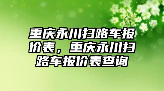 重慶永川掃路車報價表，重慶永川掃路車報價表查詢