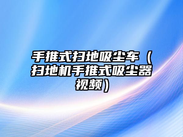 手推式掃地吸塵車（掃地機(jī)手推式吸塵器視頻）