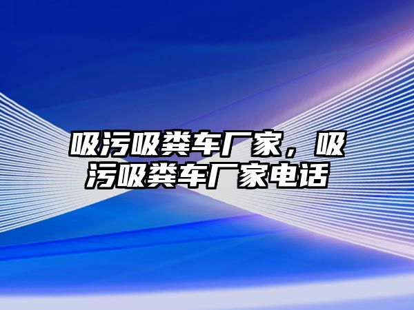 吸污吸糞車廠家，吸污吸糞車廠家電話