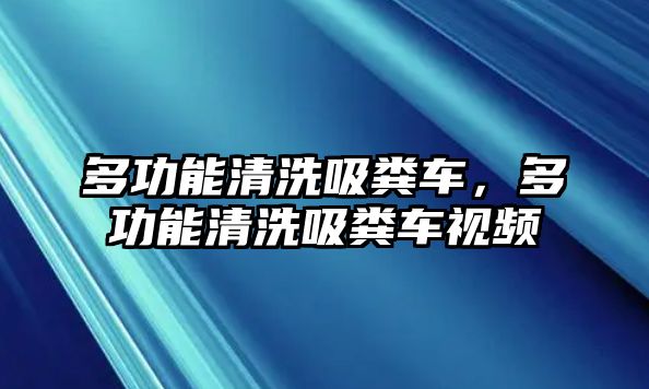 多功能清洗吸糞車，多功能清洗吸糞車視頻