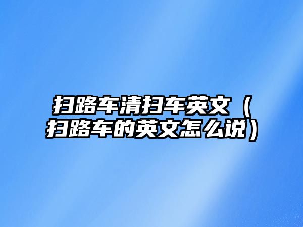 掃路車清掃車英文（掃路車的英文怎么說）