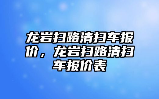 龍巖掃路清掃車報價，龍巖掃路清掃車報價表