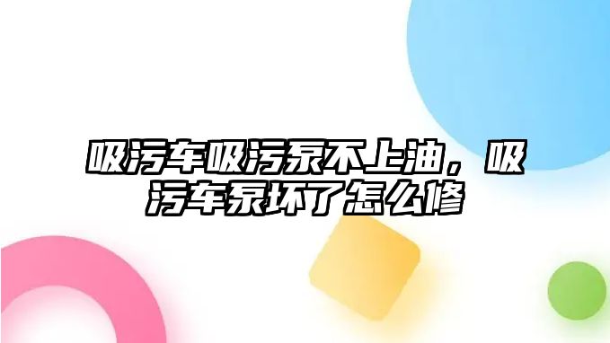 吸污車吸污泵不上油，吸污車泵壞了怎么修