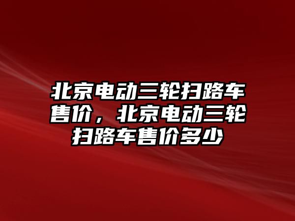 北京電動三輪掃路車售價，北京電動三輪掃路車售價多少