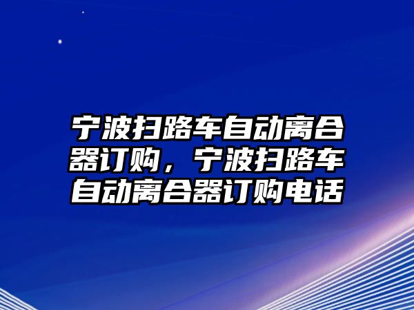 寧波掃路車自動離合器訂購，寧波掃路車自動離合器訂購電話