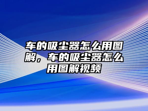 車的吸塵器怎么用圖解，車的吸塵器怎么用圖解視頻