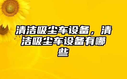 清潔吸塵車設(shè)備，清潔吸塵車設(shè)備有哪些