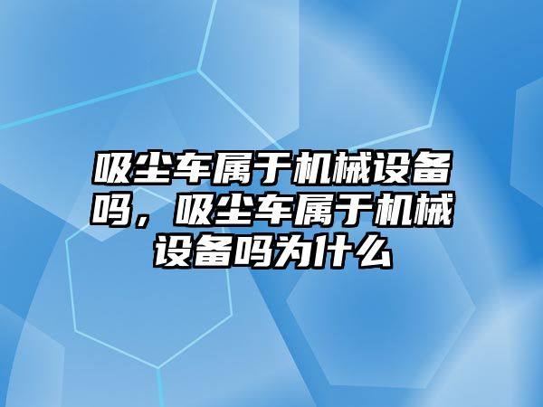 吸塵車屬于機械設(shè)備嗎，吸塵車屬于機械設(shè)備嗎為什么