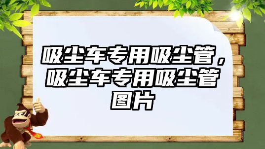 吸塵車專用吸塵管，吸塵車專用吸塵管圖片