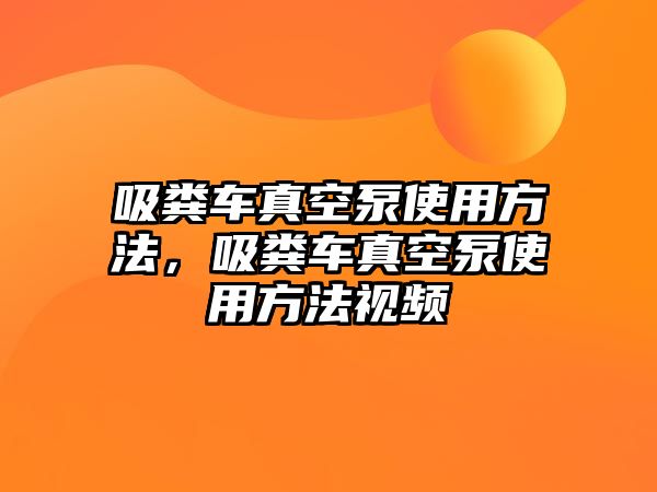 吸糞車真空泵使用方法，吸糞車真空泵使用方法視頻