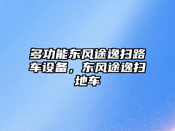 多功能東風(fēng)途逸掃路車設(shè)備，東風(fēng)途逸掃地車