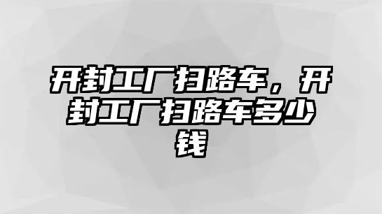 開封工廠掃路車，開封工廠掃路車多少錢