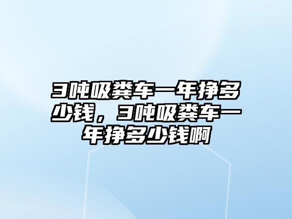 3噸吸糞車一年掙多少錢，3噸吸糞車一年掙多少錢啊