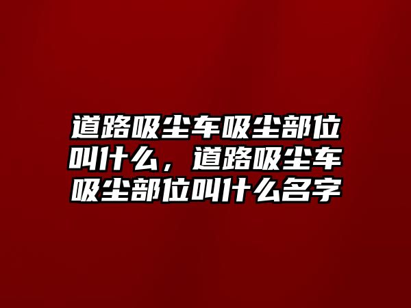 道路吸塵車吸塵部位叫什么，道路吸塵車吸塵部位叫什么名字