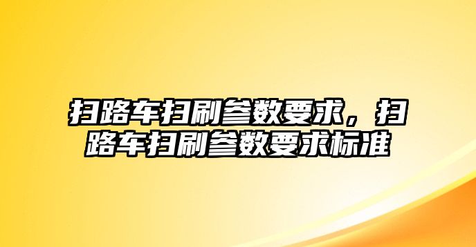 掃路車掃刷參數(shù)要求，掃路車掃刷參數(shù)要求標(biāo)準(zhǔn)