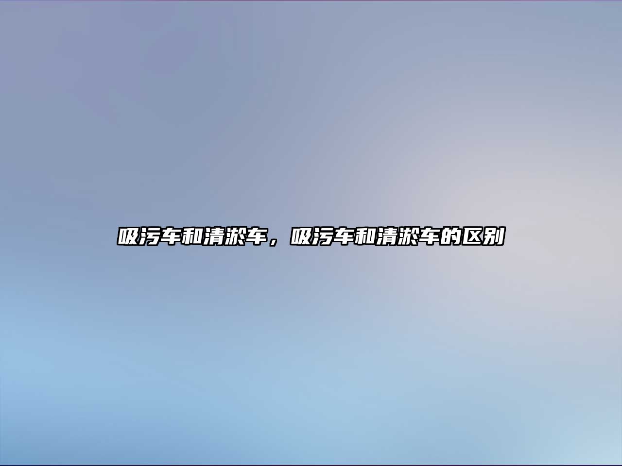 吸污車和清淤車，吸污車和清淤車的區(qū)別