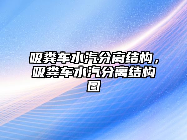 吸糞車水汽分離結(jié)構(gòu)，吸糞車水汽分離結(jié)構(gòu)圖