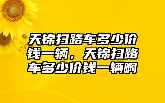 天錦掃路車(chē)多少價(jià)錢(qián)一輛，天錦掃路車(chē)多少價(jià)錢(qián)一輛啊