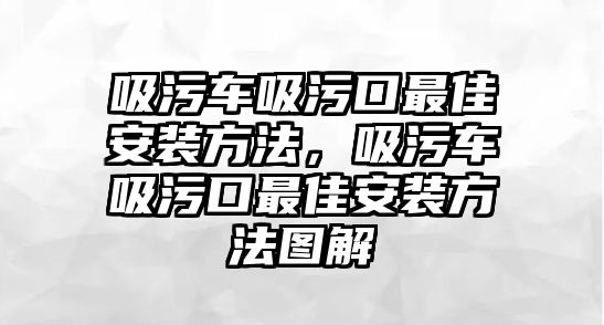 吸污車吸污口最佳安裝方法，吸污車吸污口最佳安裝方法圖解