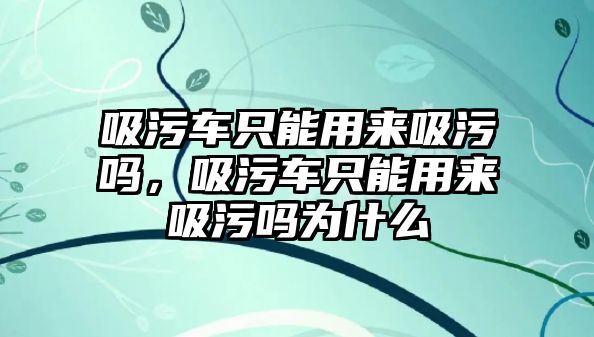 吸污車只能用來吸污嗎，吸污車只能用來吸污嗎為什么