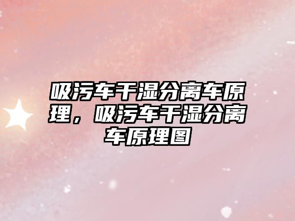 吸污車干濕分離車原理，吸污車干濕分離車原理圖