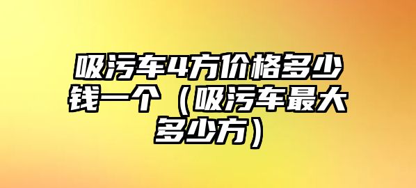 吸污車4方價(jià)格多少錢一個(gè)（吸污車最大多少方）