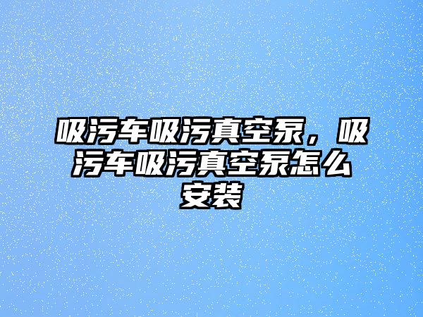 吸污車吸污真空泵，吸污車吸污真空泵怎么安裝