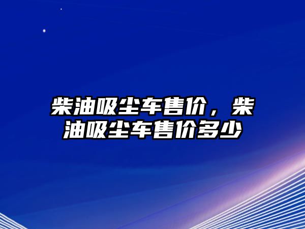 柴油吸塵車售價(jià)，柴油吸塵車售價(jià)多少