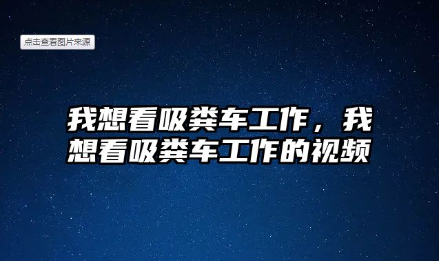 我想看吸糞車工作，我想看吸糞車工作的視頻