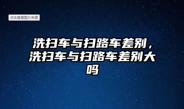 洗掃車與掃路車差別，洗掃車與掃路車差別大嗎