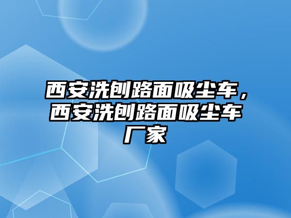 西安洗刨路面吸塵車(chē)，西安洗刨路面吸塵車(chē)廠家