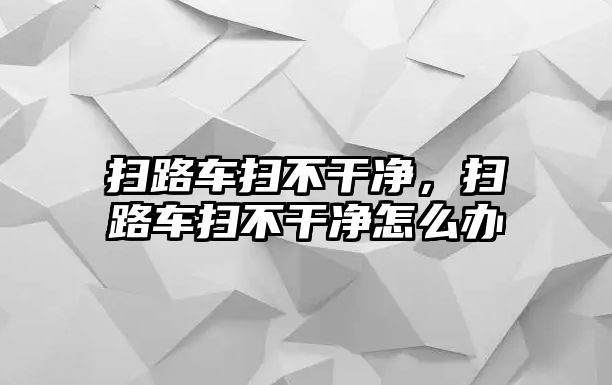 掃路車掃不干凈，掃路車掃不干凈怎么辦