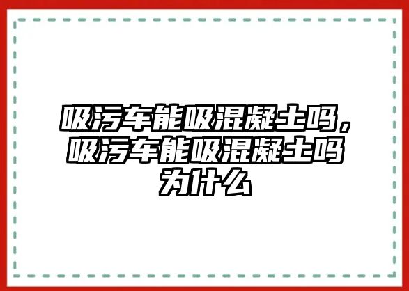 吸污車能吸混凝土嗎，吸污車能吸混凝土嗎為什么