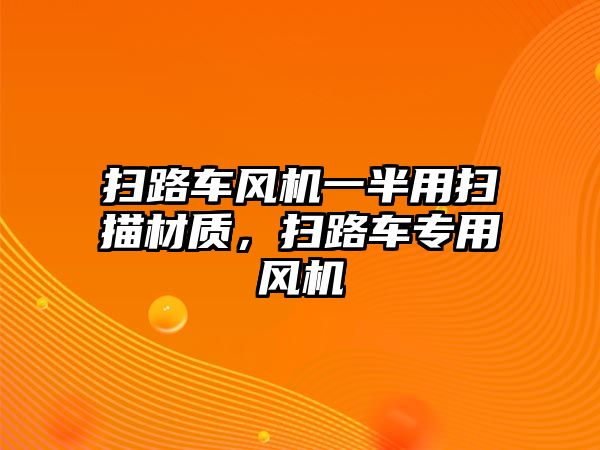 掃路車風(fēng)機一半用掃描材質(zhì)，掃路車專用風(fēng)機