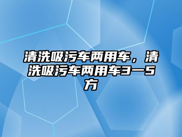 清洗吸污車兩用車，清洗吸污車兩用車3一5方