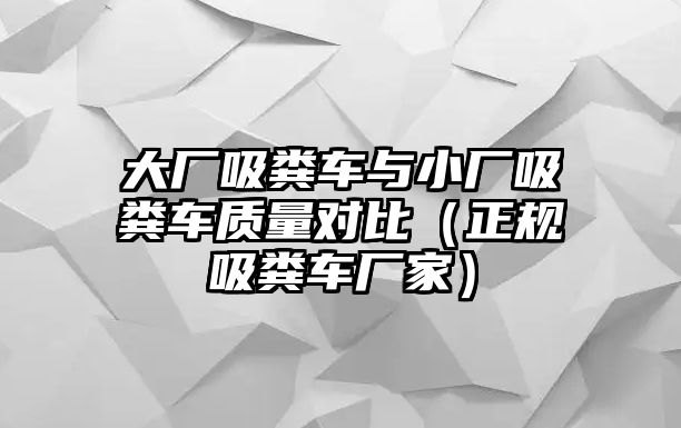 大廠吸糞車與小廠吸糞車質(zhì)量對(duì)比（正規(guī)吸糞車廠家）