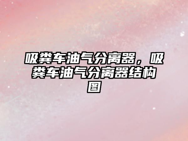 吸糞車油氣分離器，吸糞車油氣分離器結(jié)構(gòu)圖